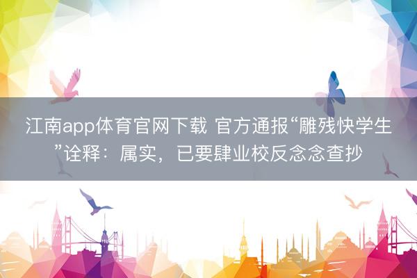江南app体育官网下载 官方通报“雕残快学生”诠释：属实，已要肆业校反念念查抄
