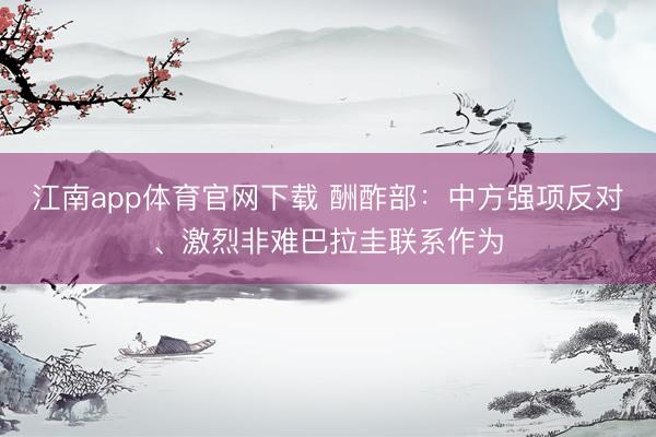 江南app体育官网下载 酬酢部：中方强项反对、激烈非难巴拉圭联系作为