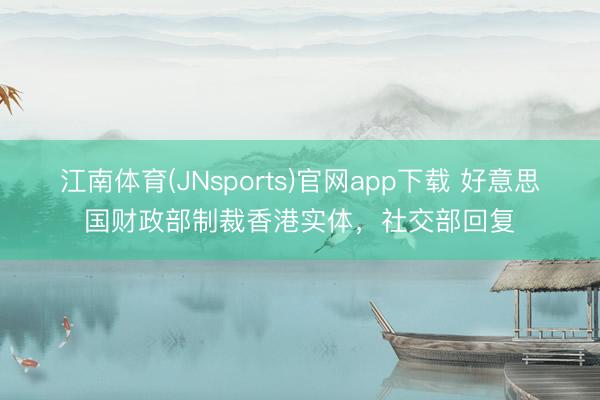 江南体育(JNsports)官网app下载 好意思国财政部制裁香港实体，社交部回复