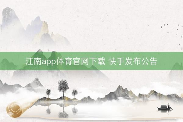 江南app体育官网下载 快手发布公告