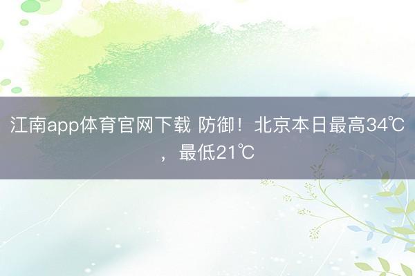 江南app体育官网下载 防御！北京本日最高34℃，最低21℃