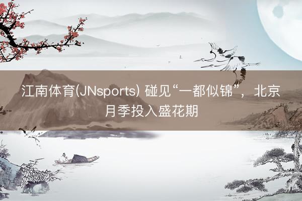 江南体育(JNsports) 碰见“一都似锦”，<a href=