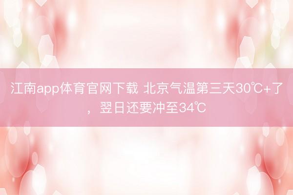 江南app体育官网下载 北京气温第三天30℃+了，翌日还要冲至34℃