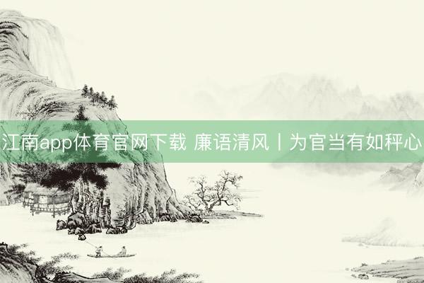 江南app体育官网下载 廉语清风丨为官当有如秤心