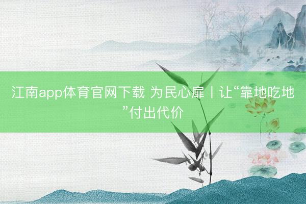 江南app体育官网下载 为民心扉丨让“靠地吃地”付出代价