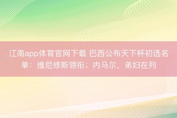 江南app体育官网下载 巴西公布天下杯初选名单：维尼修斯领衔；内马尔，弟妇在列