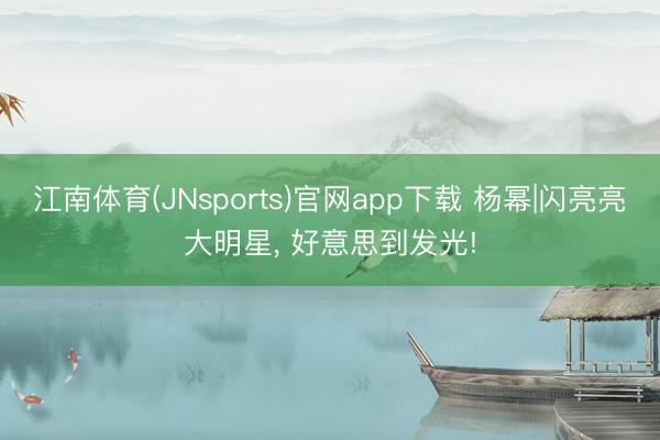 江南体育(JNsports)官网app下载 杨幂|闪亮亮大明星，<a href=