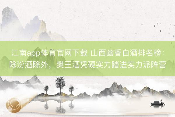 江南app体育官网下载 山西幽香白酒排名榜：除汾酒除外，樊王酒凭硬实力踏进实力派阵营