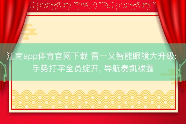 江南app体育官网下载 雷一又智能眼镜大升级: 手势打字全员绽开， 导航奏凯裸露