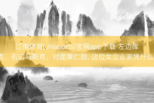 江南体育(JNsports)官网app下载 左边库克、右边马斯克、对面黄仁勋， 这位女企业家凭什么?