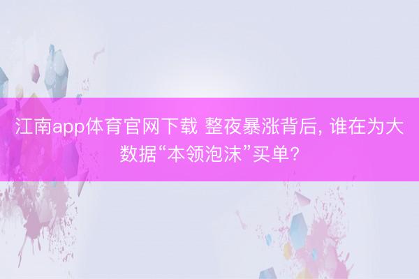 江南app体育官网下载 整夜暴涨背后， 谁在为大数据“本领泡沫”买单?