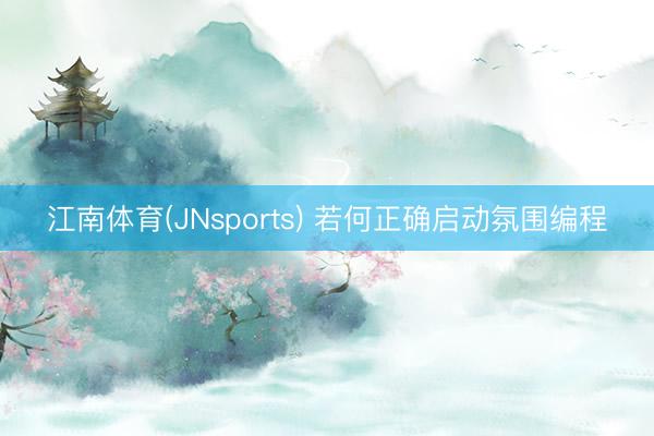 江南体育(JNsports) 若何正确启动氛围编程