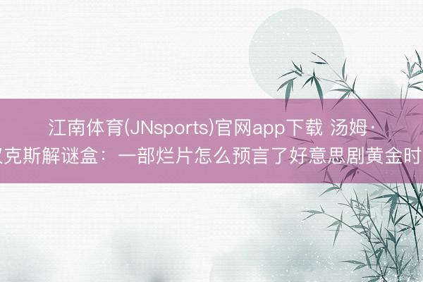 江南体育(JNsports)官网app下载 汤姆·汉克斯解谜盒：一部烂片怎么预言了好意思剧黄金时间