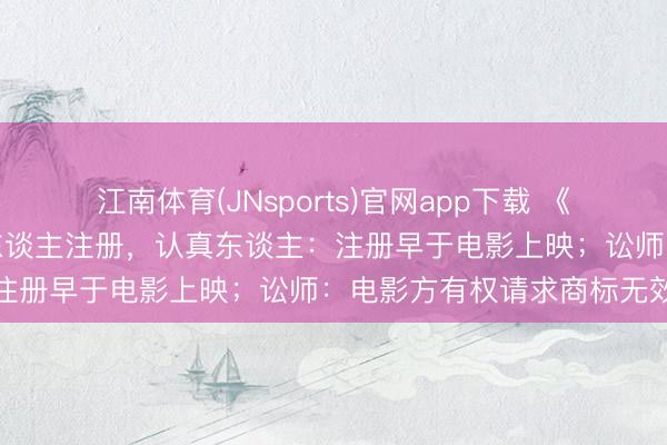 江南体育(JNsports)官网app下载 《给阿嬷的情书》商标被他东谈主注册，认真东谈主：注册早于电影上映；讼师：电影方有权请求商标无效