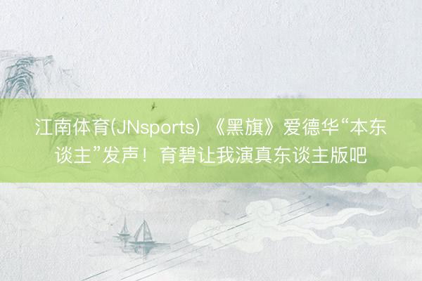 江南体育(JNsports) 《黑旗》爱德华“本东谈主”发声!育碧让我演真东谈主版吧