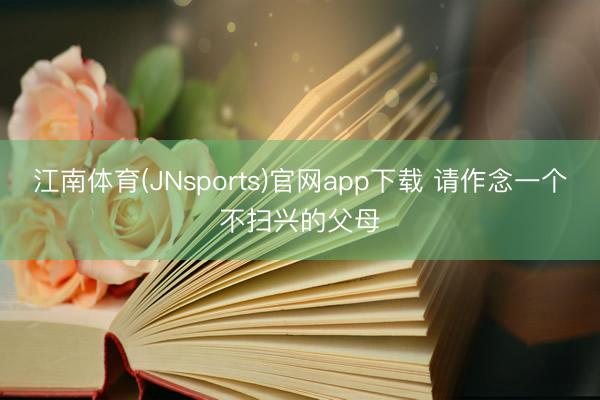 江南体育(JNsports)官网app下载 请作念一个不扫兴的父母