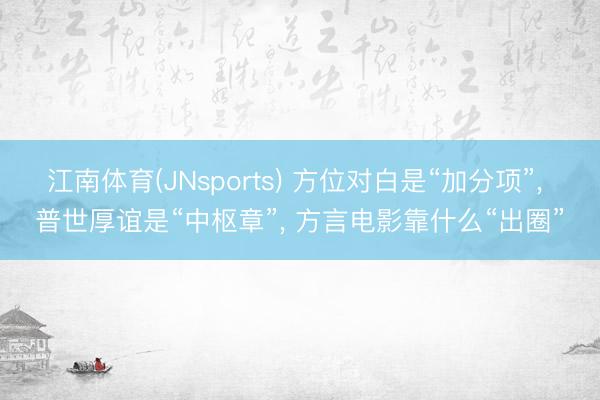 江南体育(JNsports) 方位对白是“加分项”， 普世厚谊是“中枢章”， 方言电影靠什么“出圈”