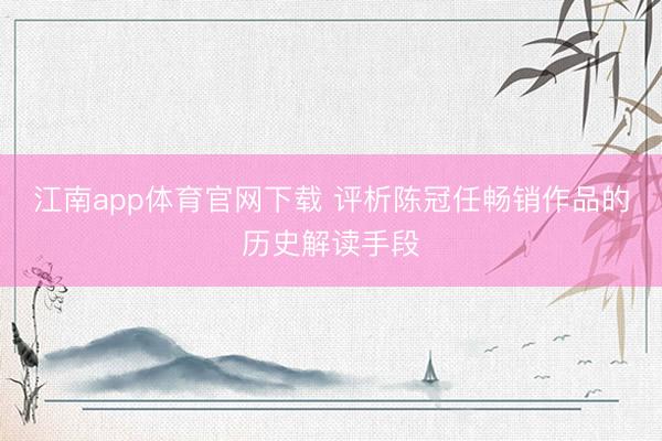 江南app体育官网下载 评析陈冠任畅销作品的历史解读手段