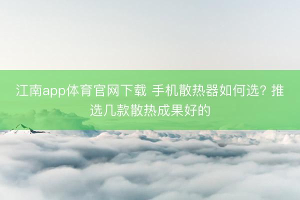 江南app体育官网下载 手机散热器如何选? 推选几款散热成果好的