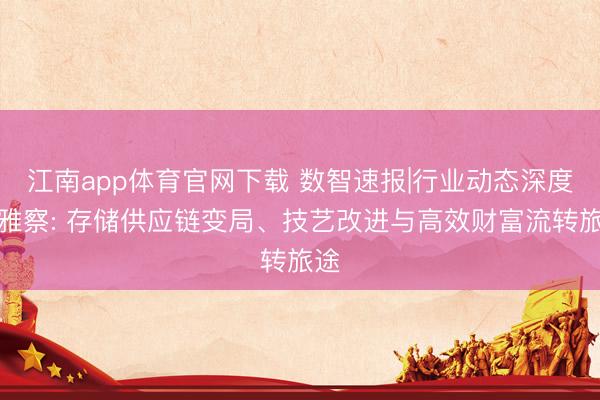江南app体育官网下载 数智速报|行业动态深度不雅察: 存储供应链变局、技艺改进与高效财富流转旅途