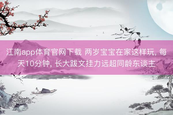 江南app体育官网下载 两岁宝宝在家这样玩， 每天10分钟， 长大跋文挂力远超同龄东谈主