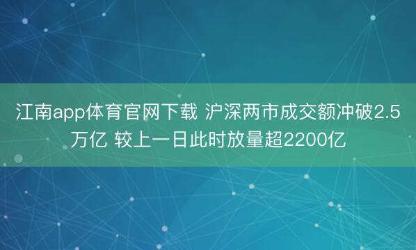 江南app体育官网下载 沪深两市成交额冲破2.5万亿 较上一日此时放量超2200亿