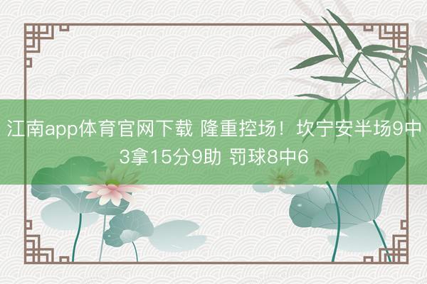 江南app体育官网下载 隆重控场！坎宁安半场9中3拿15分9助 罚球8中6