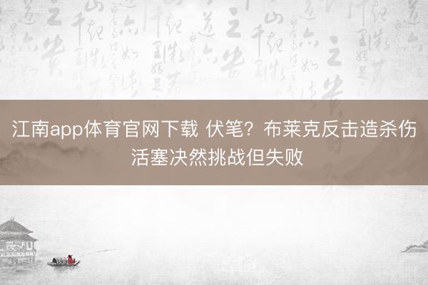 江南app体育官网下载 伏笔？布莱克反击造杀伤 活塞决然挑战但失败