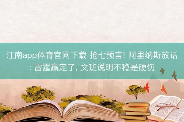 江南app体育官网下载 抢七预言! 阿里纳斯放话: 雷霆赢定了， 文班说明不稳是硬伤