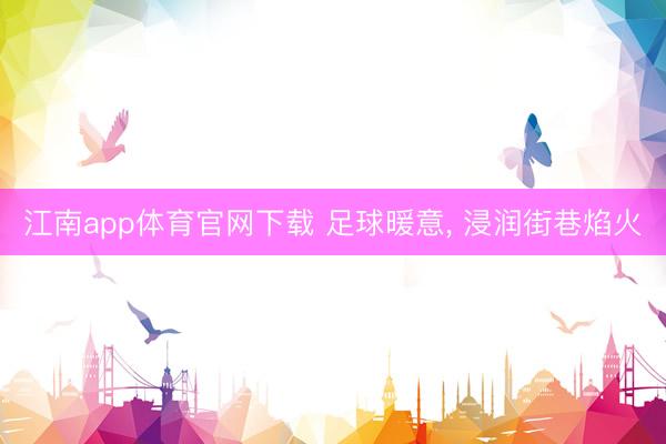 江南app体育官网下载 足球暖意， 浸润街巷焰火