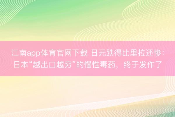 江南app体育官网下载 日元跌得比里拉还惨：日本“越出口越穷”的慢性毒药，终于发作了