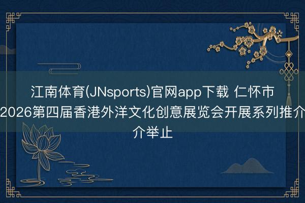 江南体育(JNsports)官网app下载 仁怀市将赴2026第四届香港外洋文化创意展览会开展系列推介举止