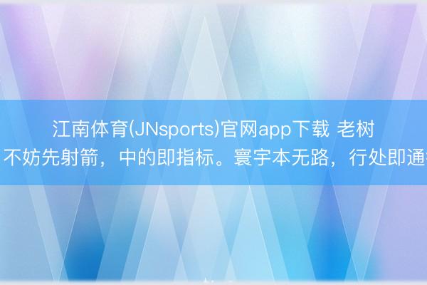 江南体育(JNsports)官网app下载 老树：不妨先射箭，中的即指标。寰宇本无路，行处即通衢