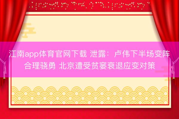 江南app体育官网下载 泄露：卢伟下半场变阵合理骁勇 北京遭受贫窭衰退应变对策