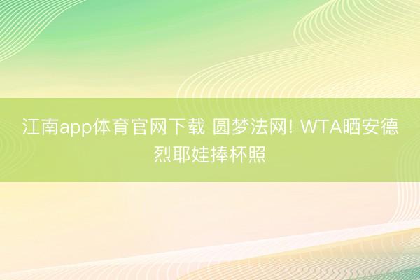 江南app体育官网下载 圆梦法网! WTA晒安德烈耶娃捧杯照