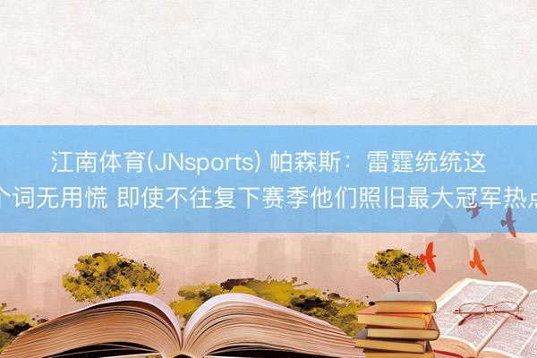 江南体育(JNsports) 帕森斯:雷霆统统这个词无用慌 即使不往复下赛季他们照旧最大冠军热点