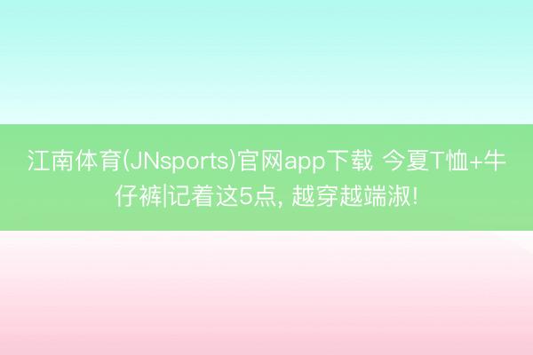 江南体育(JNsports)官网app下载 今夏T恤+牛仔裤|记着这5点， 越穿越端淑!