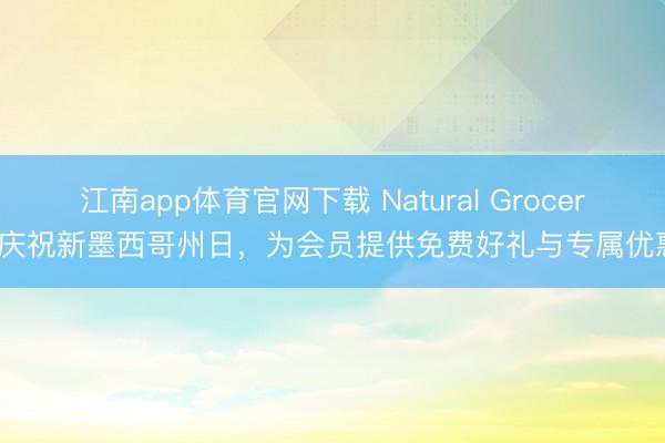 江南app体育官网下载 Natural Grocers庆祝新墨西哥州日，为会员提供免费好礼与专属优惠