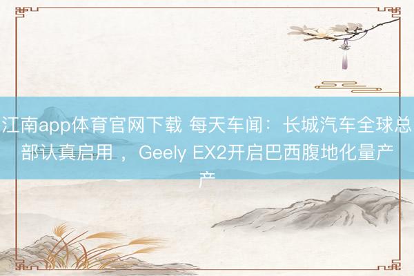 江南app体育官网下载 每天车闻:长城汽车全球总部认真启用 ,Geely EX2开启巴西腹地化量产