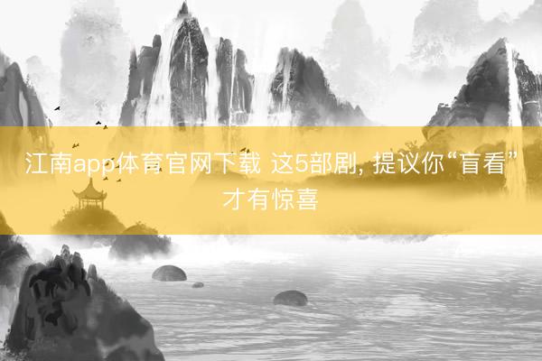 江南app体育官网下载 这5部剧, 提议你“盲看”才有惊喜