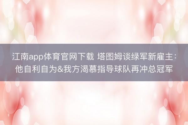江南app体育官网下载 塔图姆谈绿军新雇主：他自利自为&我方渴慕指导球队再冲总冠军