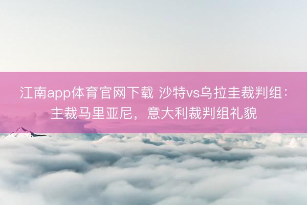 江南app体育官网下载 沙特vs乌拉圭裁判组：主裁马里亚尼，意大利裁判组礼貌