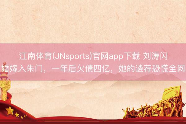江南体育(JNsports)官网app下载 刘涛闪婚嫁入朱门，一年后欠债四亿，她的遴荐恐慌全网