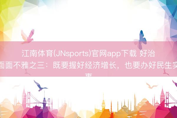 江南体育(JNsports)官网app下载 好治绩面面不雅之三：既要握好经济增长，也要办好民生实事