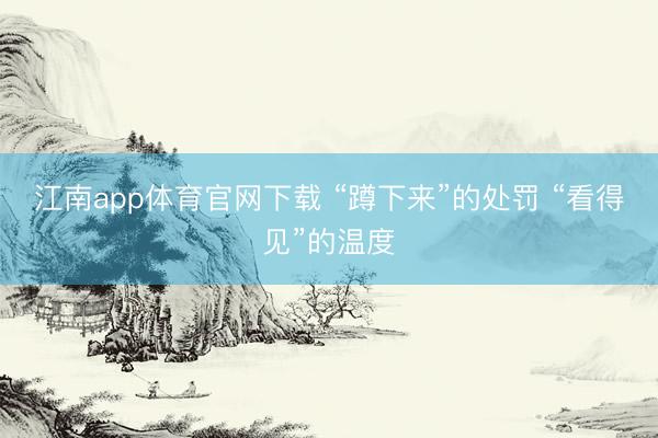 江南app体育官网下载 “蹲下来”的处罚 “看得见”的温度