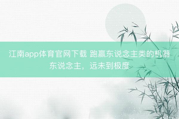 江南app体育官网下载 跑赢东说念主类的机器东说念主,远未到极度