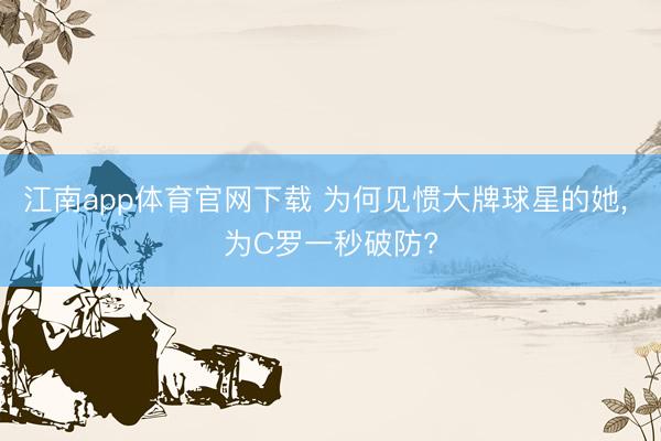 江南app体育官网下载 为何见惯大牌球星的她， 为C罗一秒破防?