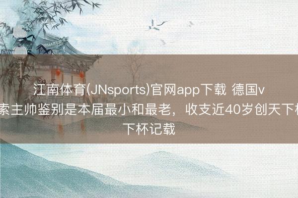 江南体育(JNsports)官网app下载 德国vs库拉索主帅鉴别是本届最小和最老，收支近40岁创天下杯记载