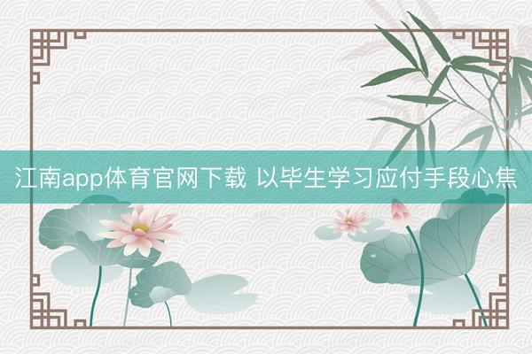 江南app体育官网下载 以毕生学习应付手段心焦