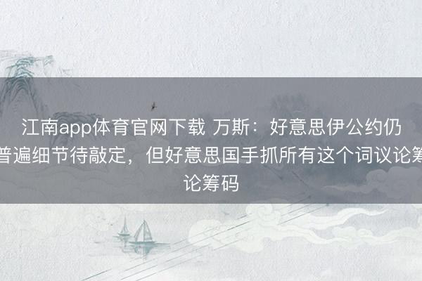 江南app体育官网下载 万斯：好意思伊公约仍有普遍细节待敲定，但好意思国手抓所有这个词议论筹码